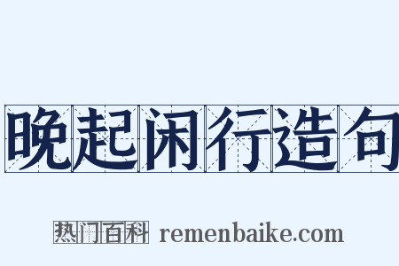 晚起闲行造句是什么意思的图片